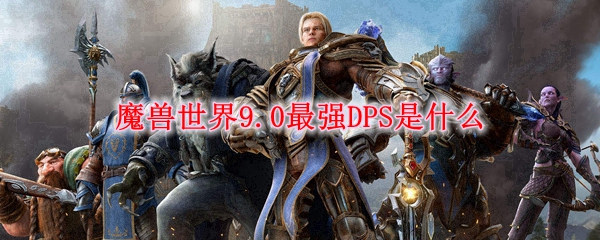 魔兽世界9.0最强DPS是什么