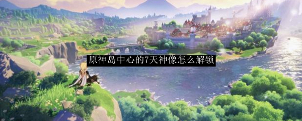 原神岛中心的7天神像怎么解锁
