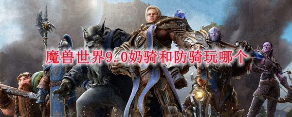 魔兽世界9.0奶骑和防骑玩哪个