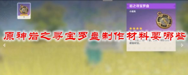 原神岩之寻宝罗盘制作材料要哪些