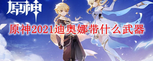 原神2021迪奥娜带什么武器