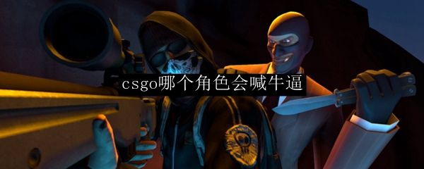 csgo哪个角色会喊牛逼