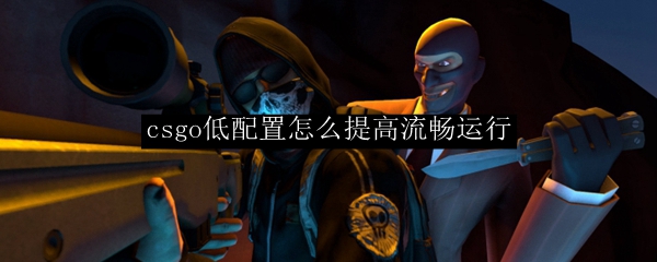 csgo低配置怎么提高流畅运行