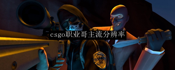 csgo职业哥主流分辨率