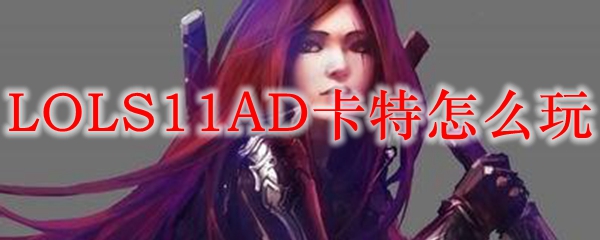 LOLS11AD卡特怎么玩