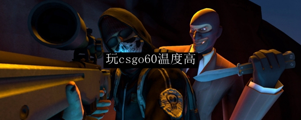 玩csgo60温度高