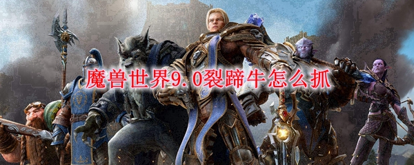 魔兽世界9.0裂蹄牛怎么抓