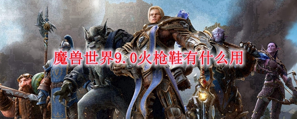 魔兽世界9.0火枪鞋有什么用