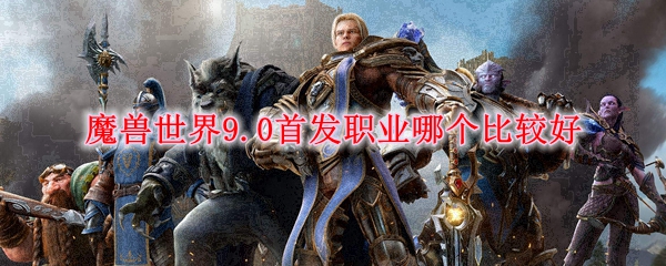 魔兽世界9.0首发职业哪个比较好