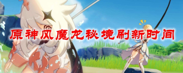 原神风魔龙秘境刷新时间