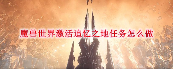 魔兽世界激活追忆之地任务怎么做