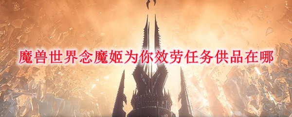 魔兽世界念魔姬为你效劳任务供品在哪