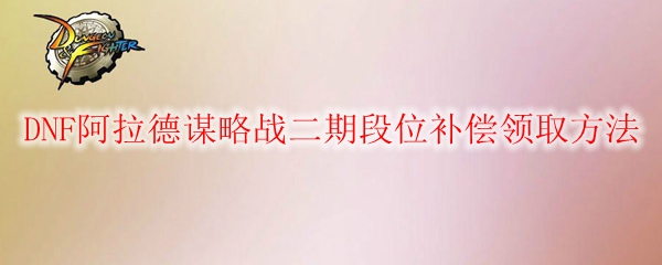 DNF阿拉德谋略战二期段位补偿领取方法