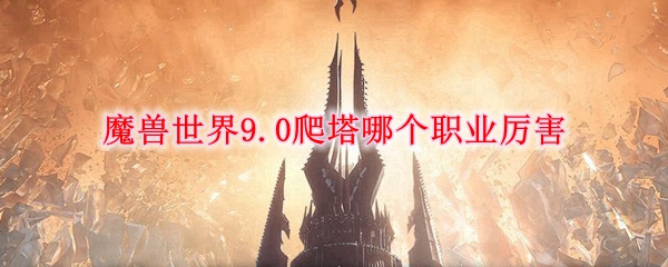 魔兽世界9.0爬塔哪个职业厉害