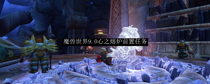 魔兽世界9.0心之熔炉前置任务