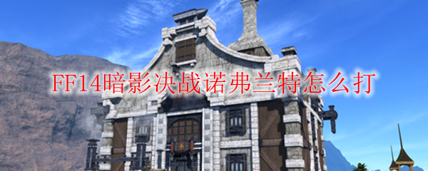 FF14暗影决战诺弗兰特怎么打