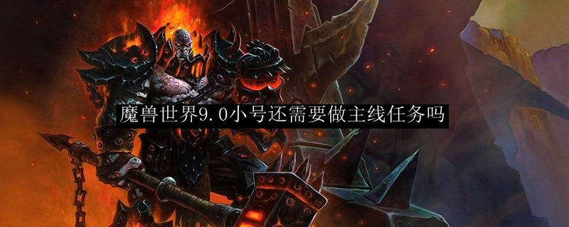 魔兽世界9.0小号还需要做主线任务吗