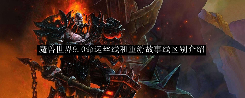 魔兽世界9.0命运丝线和重游故事线区别介绍