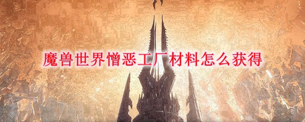 魔兽世界憎恶工厂材料怎么获得