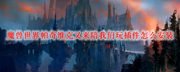 魔兽世界帕奇维克又来陪我们玩插件怎么安装