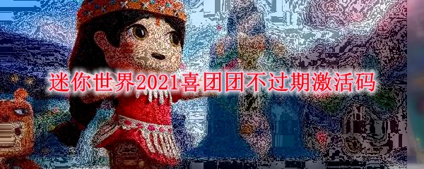 迷你世界2021喜团团不过期激活码