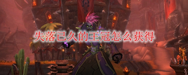 《魔兽世界》失落已久的王冠怎么获得