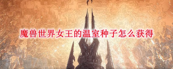 魔兽世界女王的温室种子怎么获得