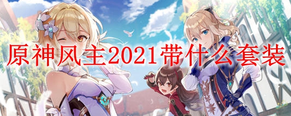 原神风主​​​2021带什么套装