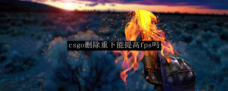 csgo删除重下能提高fps吗