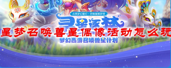 梦幻西游星梦召唤兽星偶像活动怎么玩