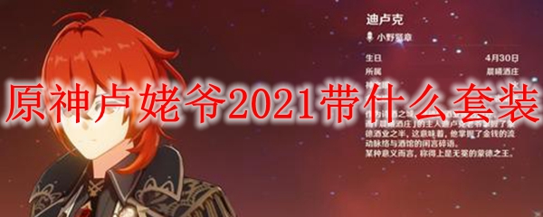 原神卢姥爷2021带什么套装