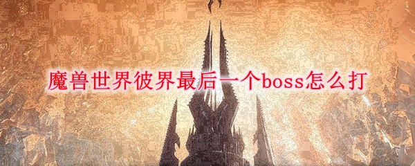 魔兽世界彼界最后一个boss怎么打