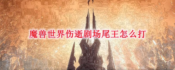 魔兽世界伤逝剧场尾王怎么打