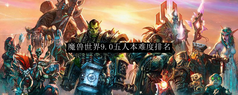 魔兽世界9.0五人本难度排名