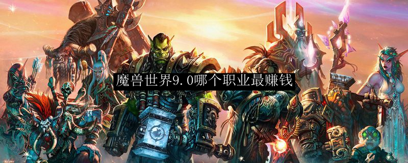 魔兽世界9.0哪个职业最赚钱