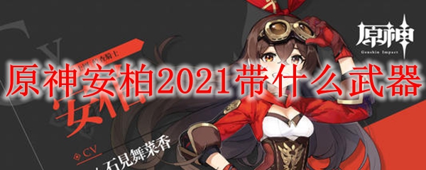 原神安柏2021带什么武器