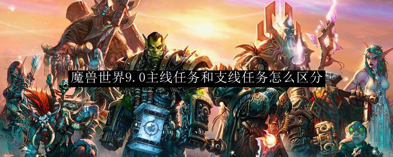 魔兽世界9.0主线任务和支线任务怎么区分