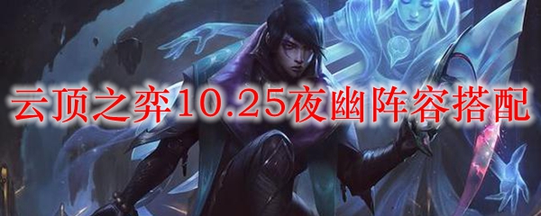 云顶之弈10.25夜幽阵容搭配