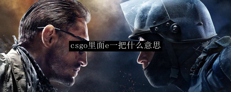 csgo里面e一把什么意思