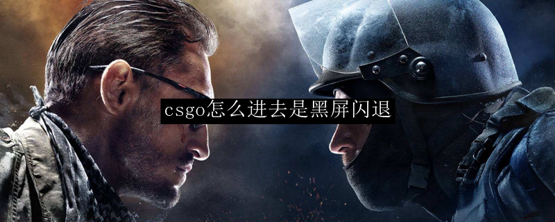 csgo为什么一打开就黑屏闪退