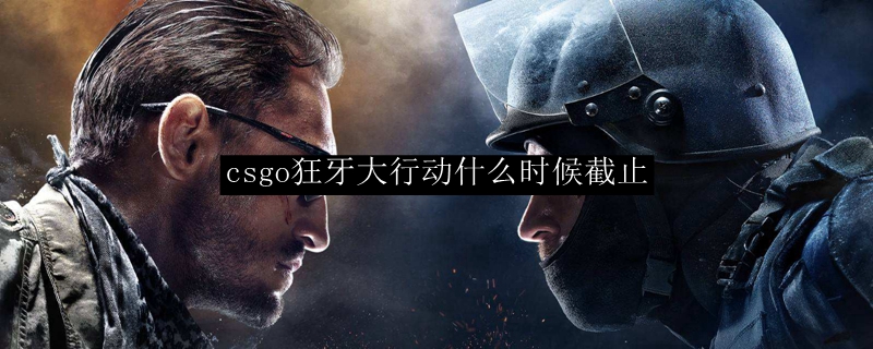 csgo狂牙大行动什么时候截止