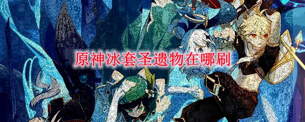 原神冰套圣遗物在哪刷