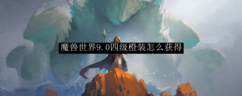 魔兽世界9.0四级橙装怎么获得