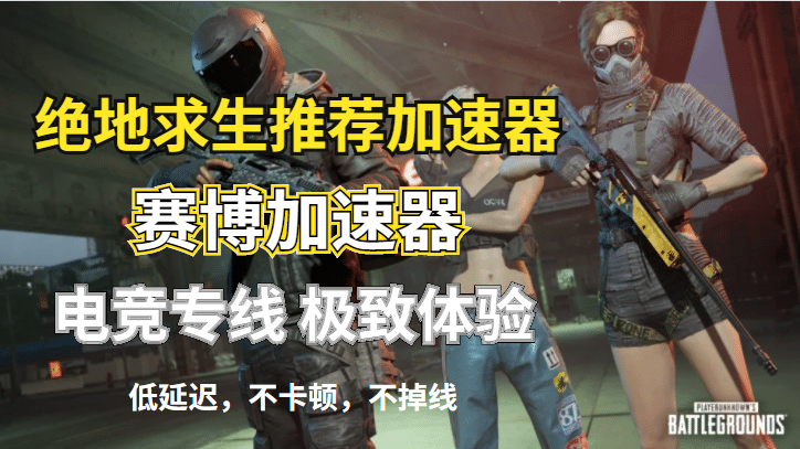 绝地求生第十赛季上线，赛博加速器为您解读！