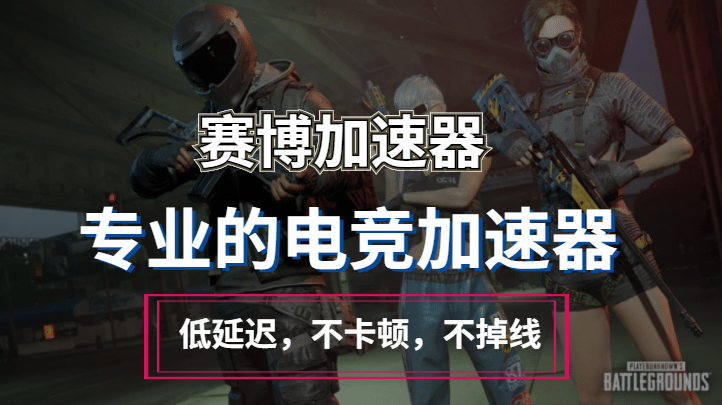绝地求生第十赛季上线，赛博加速器为您解读！