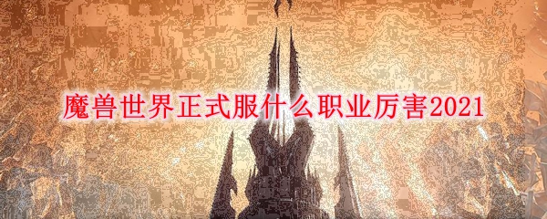 魔兽世界正式服什么职业厉害2021