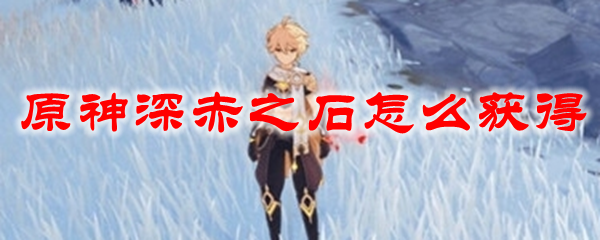 原神深赤之石怎么获得