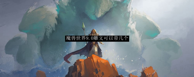 魔兽世界9.0雕文可以带多少