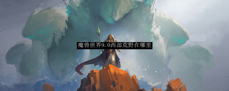 魔兽世界9.0西部荒野在什么地方