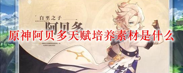 原神阿贝多天赋培养素材是什么